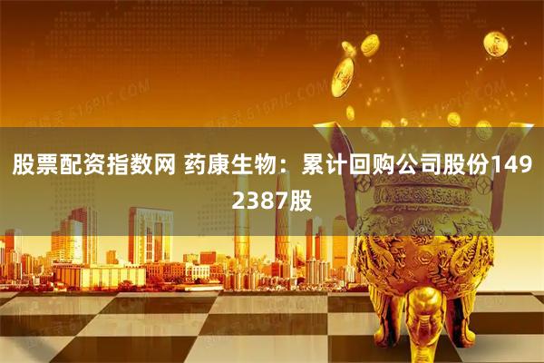 股票配资指数网 药康生物：累计回购公司股份1492387股