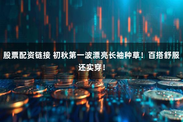 股票配资链接 初秋第一波漂亮长袖种草！百搭舒服还实穿！