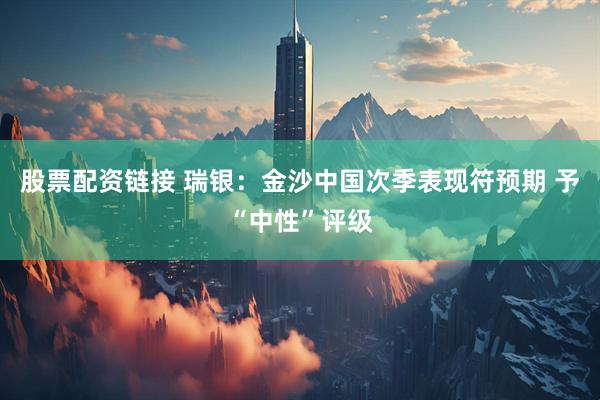股票配资链接 瑞银：金沙中国次季表现符预期 予“中性”评级