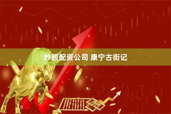 炒股配资公司 康宁古街记