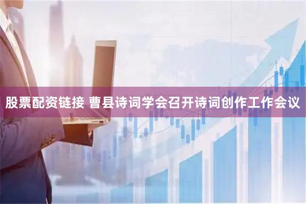 股票配资链接 曹县诗词学会召开诗词创作工作会议