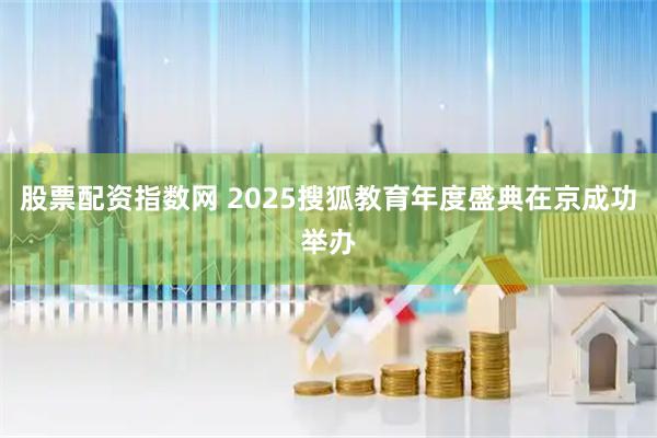 股票配资指数网 2025搜狐教育年度盛典在京成功举办
