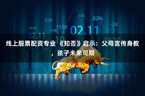 线上股票配资专业 《知否》启示：父母言传身教，孩子未来可期